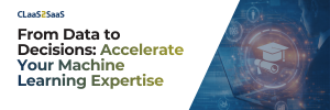 CLaaS2SaaS hero banner: From Data to Decisions: Accelerate Your Machine Learning Expertise.