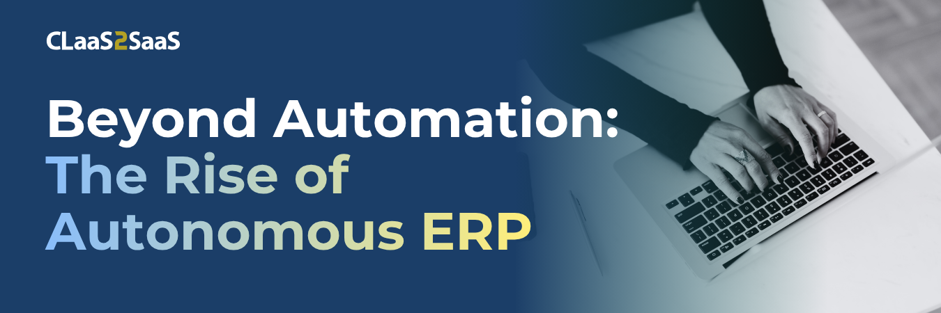 Beyond Automation: The Rise of Autonomous ERP, CLaaS2SaaS, AI in ERP